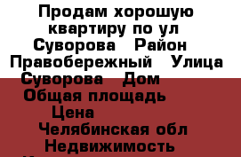 Продам хорошую квартиру по ул. Суворова › Район ­ Правобережный › Улица ­ Суворова › Дом ­ 138/3 › Общая площадь ­ 46 › Цена ­ 1 325 000 - Челябинская обл. Недвижимость » Квартиры продажа   